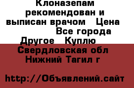 Клоназепам,рекомендован и выписан врачом › Цена ­ 400-500 - Все города Другое » Куплю   . Свердловская обл.,Нижний Тагил г.